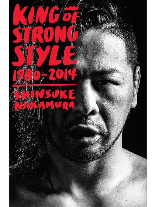 Title details for King of Strong Style: 1980-2014 by Shinsuke Nakamura - Available